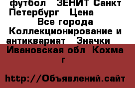 1.1) футбол : ЗЕНИТ Санкт-Петербург › Цена ­ 499 - Все города Коллекционирование и антиквариат » Значки   . Ивановская обл.,Кохма г.
